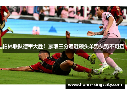 柏林联队德甲大胜！豪取三分追赶领头羊势头势不可挡