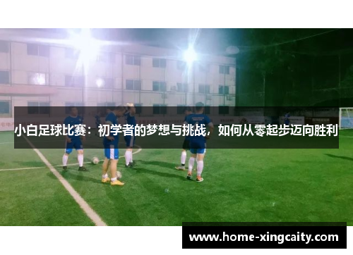 小白足球比赛：初学者的梦想与挑战，如何从零起步迈向胜利