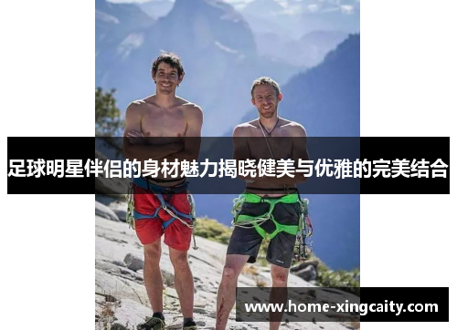 足球明星伴侣的身材魅力揭晓健美与优雅的完美结合