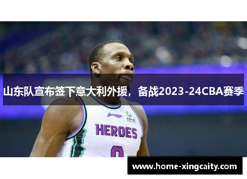 山东队宣布签下意大利外援，备战2023-24CBA赛季
