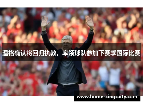 温格确认将回归执教，率领球队参加下赛季国际比赛