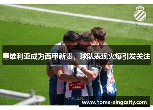 塞维利亚成为西甲新贵，球队表现火爆引发关注