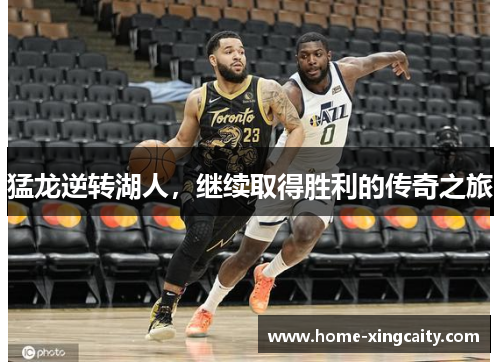 猛龙逆转湖人，继续取得胜利的传奇之旅