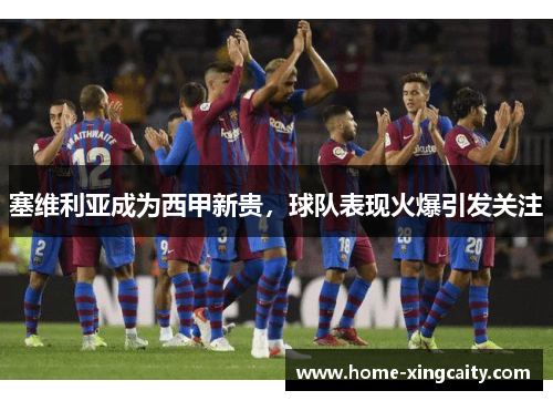 塞维利亚成为西甲新贵，球队表现火爆引发关注