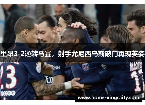 里昂3-2逆转马赛，射手尤尼西乌斯破门再现英姿