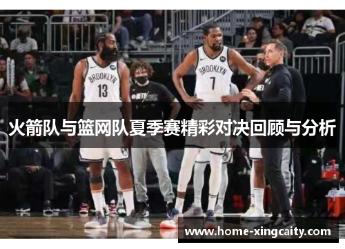 火箭队与篮网队夏季赛精彩对决回顾与分析