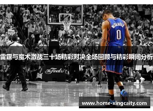 雷霆与魔术激战三十场精彩对决全场回顾与精彩瞬间分析