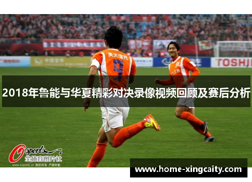 2018年鲁能与华夏精彩对决录像视频回顾及赛后分析